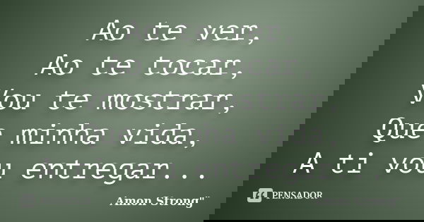 Ao te ver, Ao te tocar, Vou te mostrar, Que minha vida, A ti vou entregar...... Frase de AmoN Strong