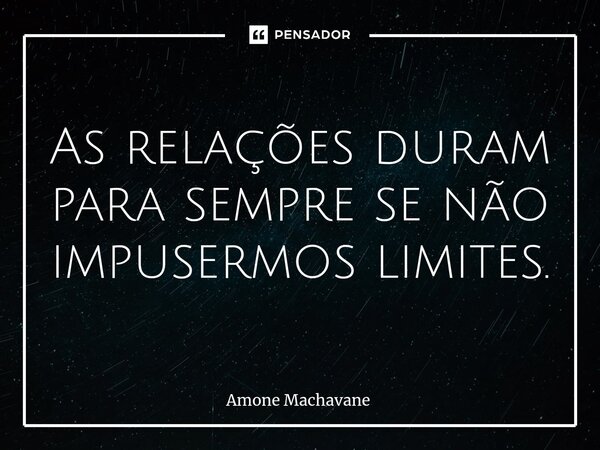 ⁠As relações duram para sempre se não impusermos limites.... Frase de Amone Machavane.
