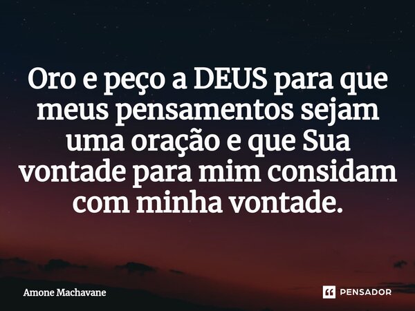 Oro e peço a DEUS para que meus pensamentos sejam uma oração e que Sua vontade para mim considam com minha vontade.⁠... Frase de Amone Machavane.