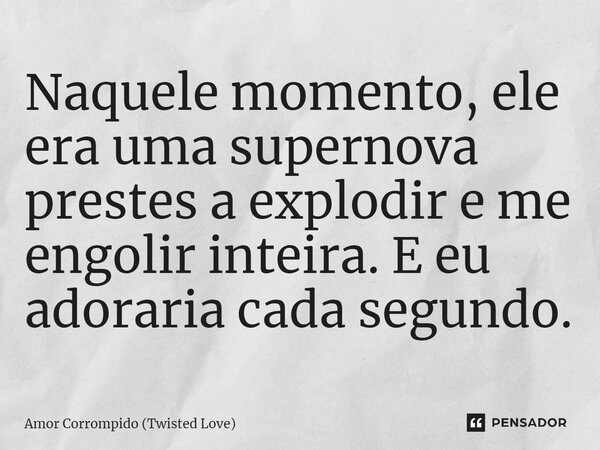 ⁠Naquele momento, ele era uma supernova prestes a explodir e me engolir inteira. E eu adoraria cada segundo.... Frase de Amor Corrompido (Twisted Love).