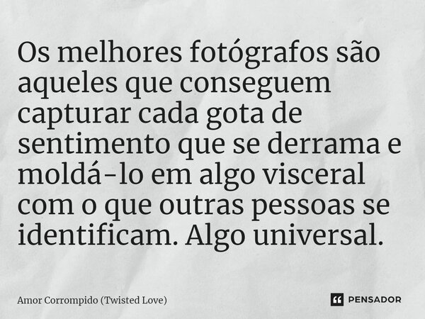 ⁠Os melhores fotógrafos são aqueles que conseguem capturar cada gota de sentimento que se derrama e moldá-lo em algo visceral com o que outras pessoas se identi... Frase de Amor Corrompido (Twisted Love).