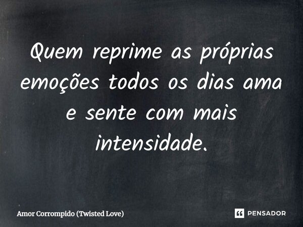 ⁠Quem reprime as próprias emoções todos os dias ama e sente com mais intensidade.... Frase de Amor Corrompido (Twisted Love).