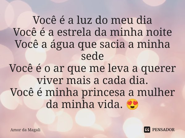 ⁠Você é a luz do meu dia
Você é a estrela da minha noite
Você a água que sacia a minha sede
Você é o ar que me leva a querer viver mais a cada dia.
Você é minha... Frase de Amor da Magali.