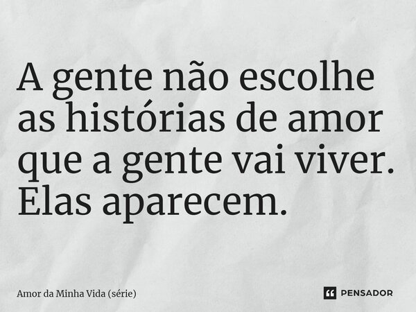 ⁠A gente não escolhe as histórias de amor que a gente vai viver. Elas aparecem.... Frase de Amor da Minha Vida (série).