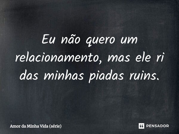 ⁠Eu não quero um relacionamento, mas ele ri das minhas piadas ruins.... Frase de Amor da Minha Vida (série).