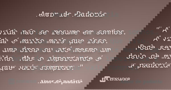 Amor de Padaria " A vida não se resume em sonhos. A vida é muito mais que isso. Pode ser uma broa ou até mesmo um bolo de milho. Mas o importante é a padar... Frase de Amor de padaria.