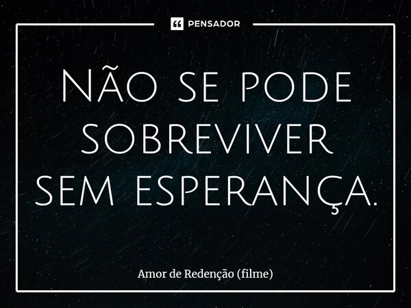 ⁠Não se pode sobreviver sem esperança.... Frase de Amor de Redenção (filme).