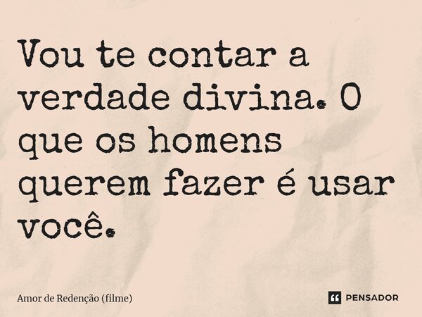 ⁠Vou te contar a verdade divina. O que os homens querem fazer é usar você.... Frase de Amor de Redenção (filme).