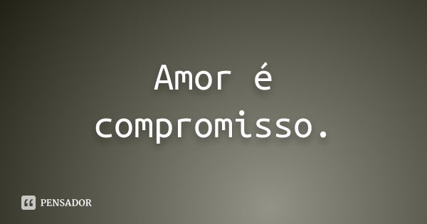 Amor é compromisso.... Frase de Desconheço.