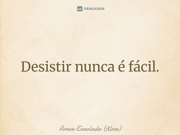 ⁠Desistir nunca é fácil.... Frase de Amor Enrolado (filme).