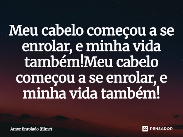 ⁠Meu cabelo começou a se enrolar, e minha vida também!Meu cabelo começou a se enrolar, e minha vida também!... Frase de Amor Enrolado (filme).
