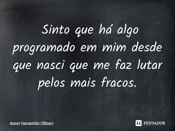 ⁠ Sinto que há algo programado em mim desde que nasci que me faz lutar pelos mais fracos.... Frase de Amor Garantido (filme).