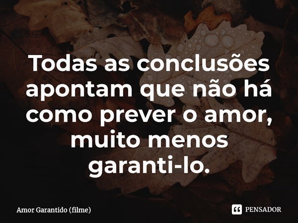 ⁠Todas as conclusões apontam que não há como prever o amor, muito menos garanti-lo.... Frase de Amor Garantido (filme).