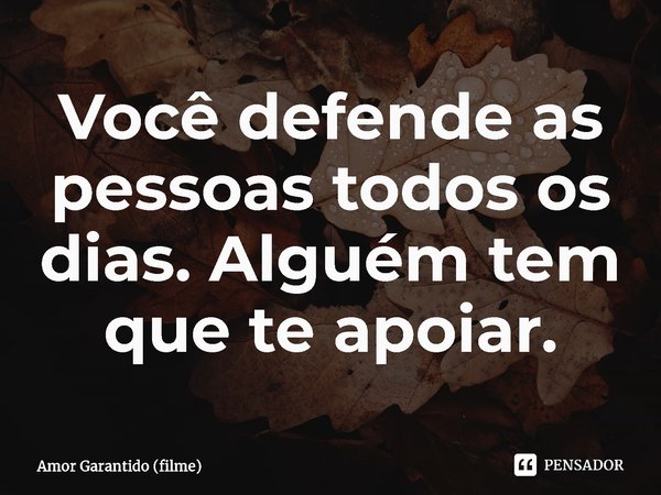 ⁠Você defende as pessoas todos os dias. Alguém tem que te apoiar.... Frase de Amor Garantido (filme).