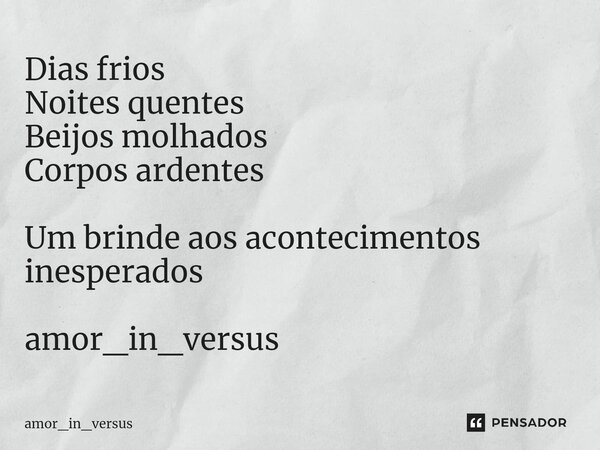 ⁠Dias frios Noites quentes Beijos molhados Corpos ardentes Um brinde aos acontecimentos inesperados amor_in_versus... Frase de amor_in_versus.