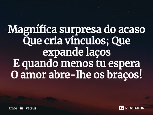 ⁠Magnífica surpresa do acaso Que cria vínculos; Que expande laços E quando menos tu espera O amor abre-lhe os braços!... Frase de amor_in_versus.
