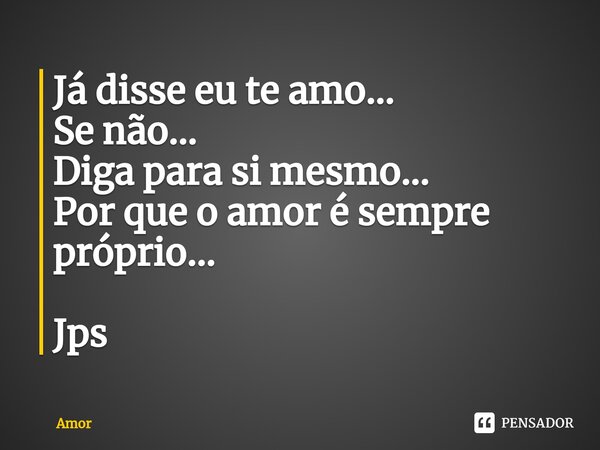 ⁠Já disse eu te amo... Se não... Diga para si mesmo... Por que o amor é sempre próprio... Jps... Frase de Amor.