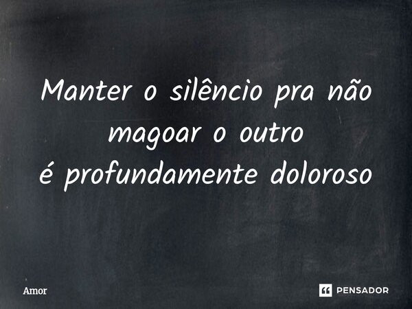 ⁠Manter o silêncio pra não magoar o outro é profundamente doloroso... Frase de Amor.
