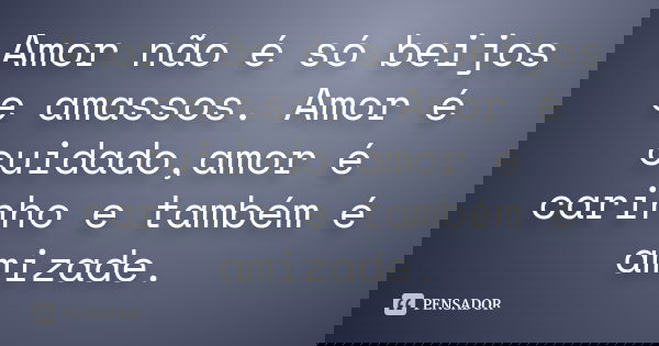 Amor não é só beijos e amassos. Amor é cuidado,amor é carinho e também é amizade.