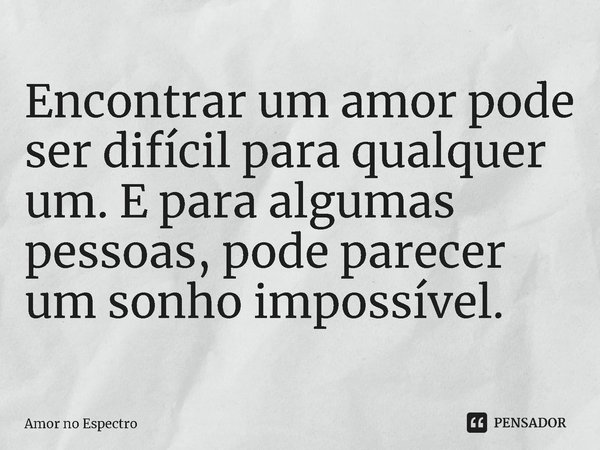 ⁠Encontrar um amor pode ser difícil para qualquer um. E para algumas pessoas, pode parecer um sonho impossível.... Frase de Amor no Espectro.