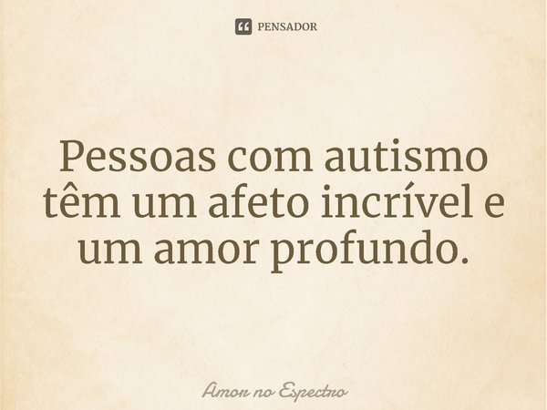 ⁠Pessoas com autismo têm um afeto incrível e um amor profundo.... Frase de Amor no Espectro.