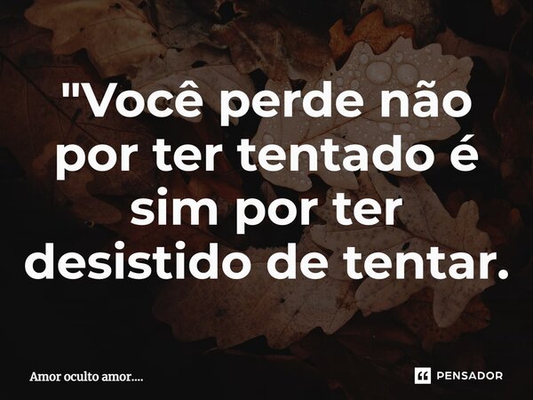 ⁠"Você perde não por ter tentado é sim por ter desistido de tentar.... Frase de Amor oculto amor.....