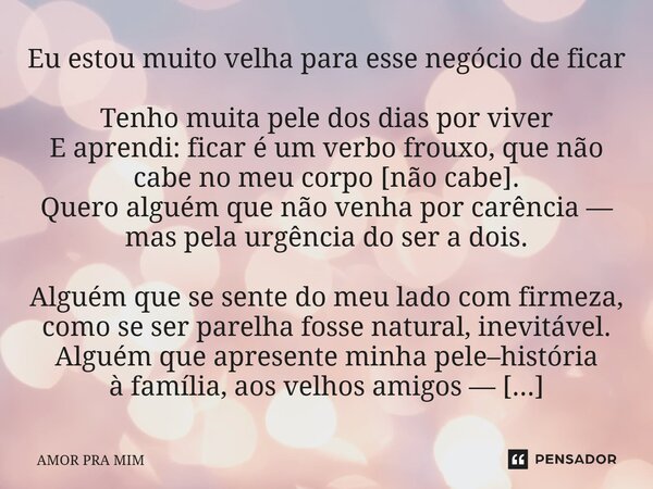 ⁠Eu estou muito velha para esse negócio de ficar Tenho muita pele dos dias por viver E aprendi: ficar é um verbo frouxo, que não cabe no meu corpo [não cabe]. Q... Frase de AMOR PRA MIM.