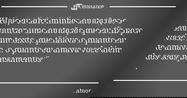 "Hoje eu abri minhas anotações e encontrar uma anotação que eu fiz para você, um texto, que falava o quanto eu te amava, o quanto eu amava você além dos se... Frase de amor.
