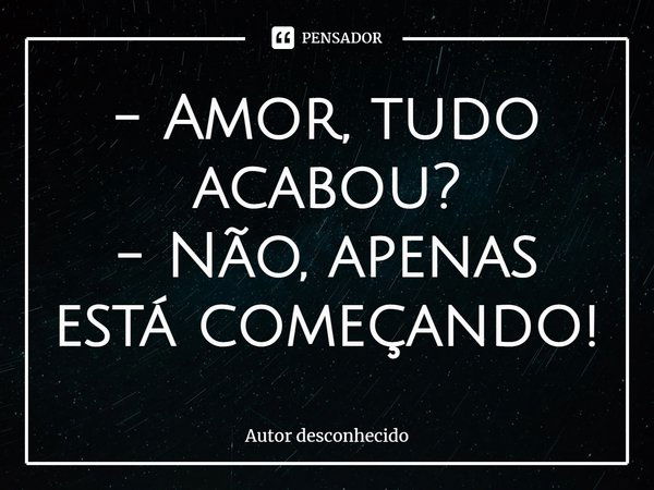 Amor Tudo Acabou Não Apenas Autor Desconhecido Pensador 3242