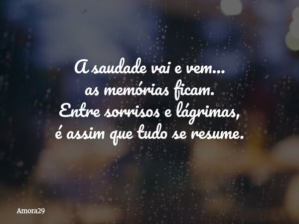 A saudade vai e vem… as memórias ficam. Entre sorrisos e lágrimas, é assim que tudo se resume.... Frase de Amora29.