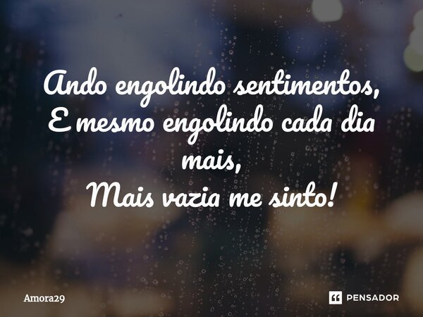 ⁠Ando engolindo sentimentos, E mesmo engolindo cada dia mais, Mais vazia me sinto!... Frase de Amora29.
