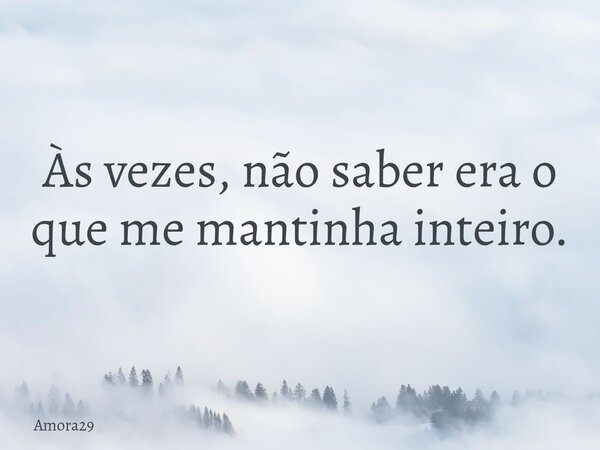 Às vezes, não saber era o que me mantinha inteiro.... Frase de Amora29.