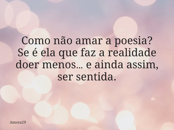 Como não amar a poesia? Se é ela que faz a realidade doer menos… e ainda assim, ser sentida.... Frase de Amora29.