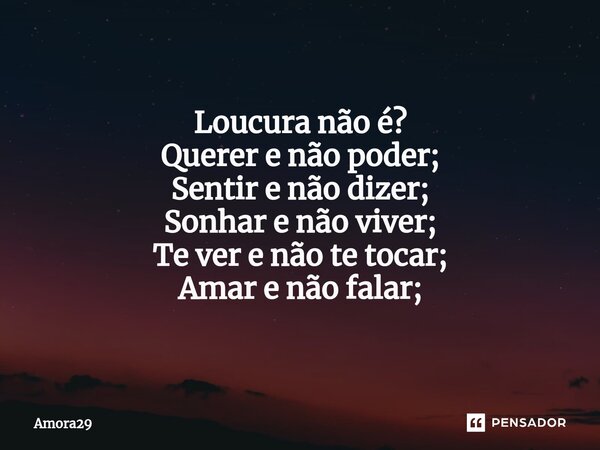 ⁠Loucura não é? Querer e não poder; Sentir e não dizer; Sonhar e não viver; Te ver e não te tocar; Amar e não falar;... Frase de Amora29.