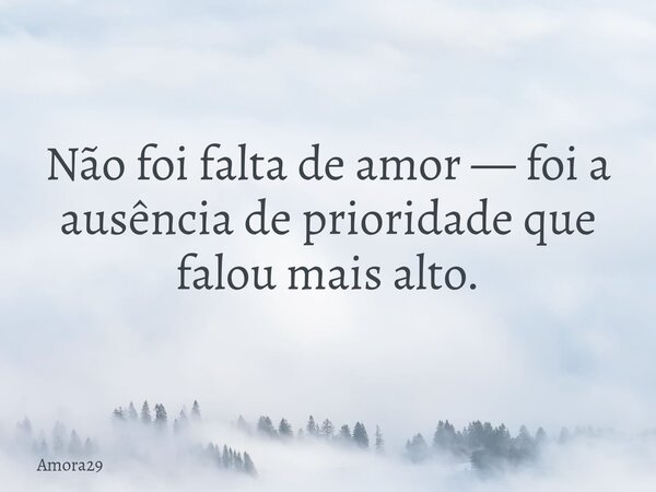 Não foi falta de amor — foi a ausência de prioridade que falou mais alto.... Frase de Amora29.