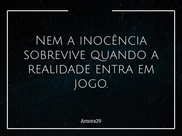 Nem a inocência sobrevive quando a realidade entra em jogo.... Frase de Amora29.