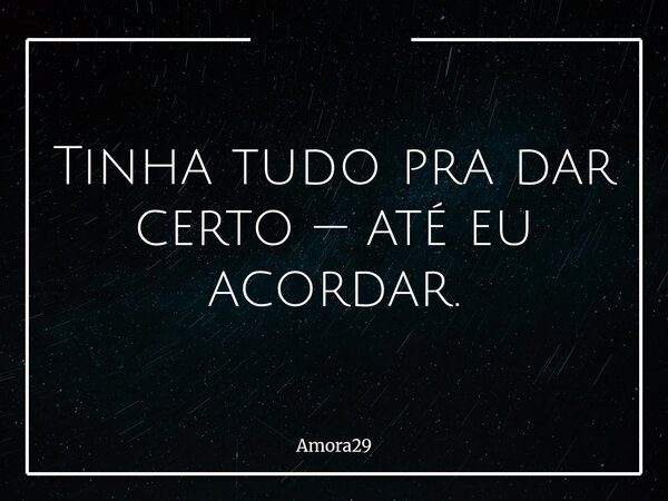 Tinha tudo pra dar certo — até eu acordar.... Frase de Amora29.