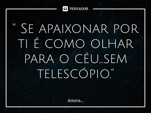 ⁠" Se apaixonar por ti é como olhar para o céu...sem telescópio. "... Frase de Amora....