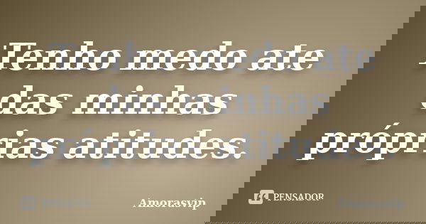 Tenho medo ate das minhas próprias atitudes.... Frase de Amorasvip.