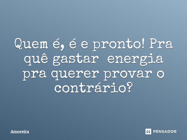 ⁠Quem é, é e pronto! Pra quê gastar energia pra querer provar o contrário?... Frase de Amoreira.