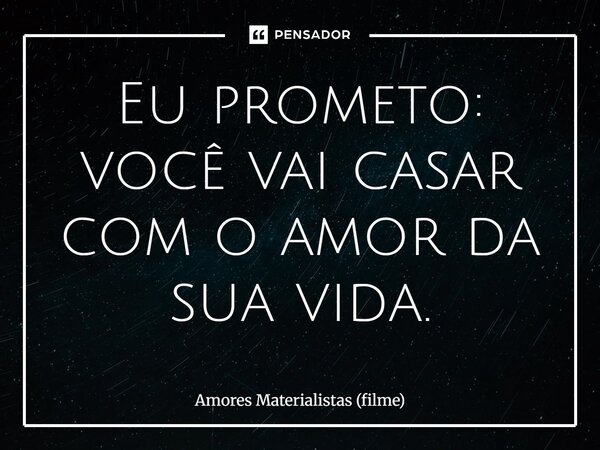 ⁠Eu prometo: você vai casar com o amor da sua vida.... Frase de Amores Materialistas (filme).