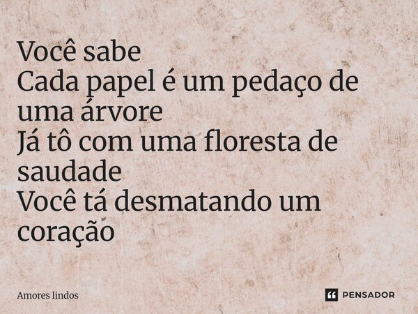 ⁠Você sabe Cada papel é um pedaço de uma árvore Já tô com uma floresta de saudade Você tá desmatando um coração... Frase de Amores Lindos.
