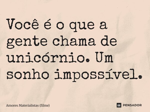 ⁠Você é o que a gente chama de unicórnio. Um sonho impossível.... Frase de Amores Materialistas (filme).