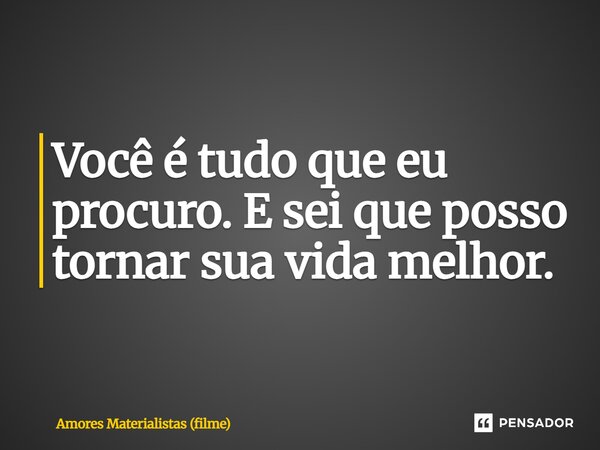 ⁠Você é tudo que eu procuro. E sei que posso tornar sua vida melhor.... Frase de Amores Materialistas (filme).