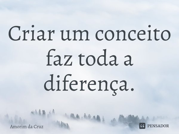 ⁠Criar um conceito faz toda a diferença.... Frase de Amorim da Cruz.