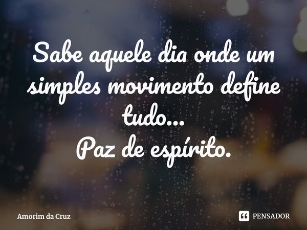 ⁠Sabe aquele dia onde um simples movimento define tudo...
Paz de espírito.... Frase de Amorim da Cruz.