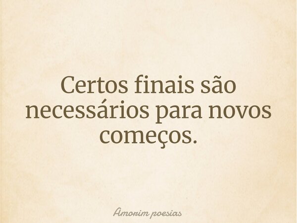 ⁠Certos finais são necessários para novos começos.... Frase de Amorim poesias.