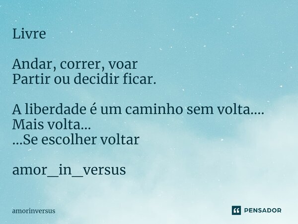⁠Livre Andar, correr, voar Partir ou decidir ficar. A liberdade é um caminho sem volta.... Mais volta... ...Se escolher voltar amor_in_versus... Frase de amorinversus.