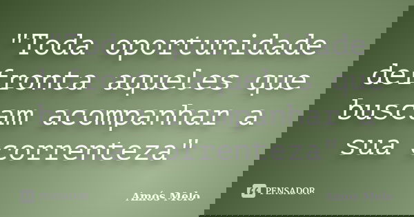 "Toda oportunidade defronta aqueles que buscam acompanhar a sua correnteza"... Frase de Amós Melo.