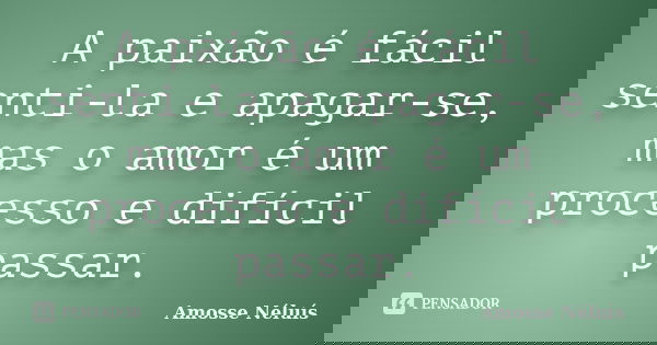 A paixão é fácil senti-la e apagar-se, mas o amor é um processo e difícil passar.... Frase de Amosse Néluís.